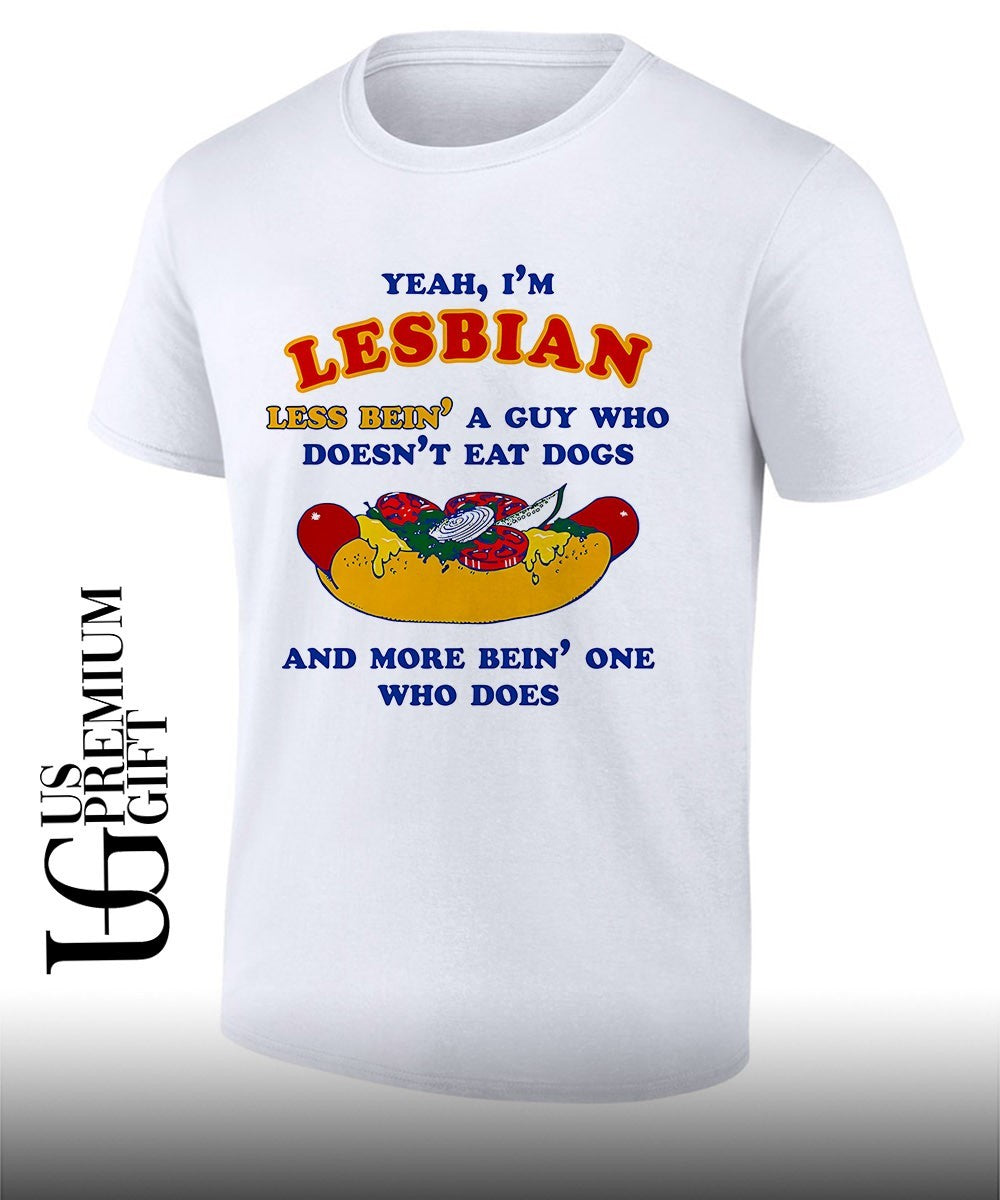 Yeah Im lesbian less bein a guy who doesnt eat dogs and more bein one who does shirt Unisex T-shirt, Sweatshirt, Hoodie, Long Sleeve Tee - T-Shirt, Sweatshirt, Hoodie
