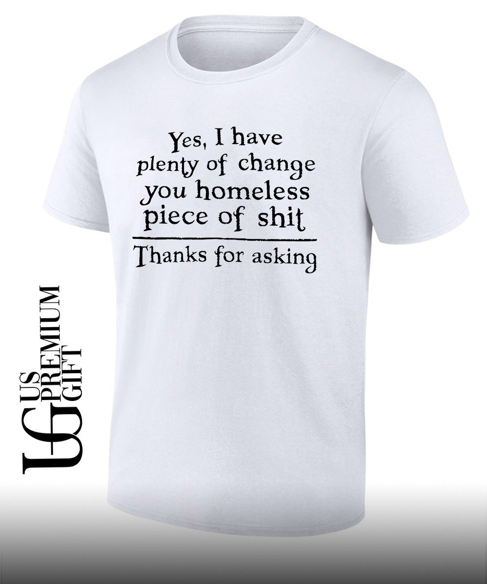 Yes I have plenty of change you homeless piece of shit shirt Unisex T-shirt, Sweatshirt, Hoodie, Long Sleeve Tee - T-Shirt, Sweatshirt, Hoodie