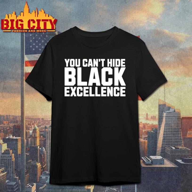 You Cant Hide Black Excellence Shirt Unisex T-shirt, Sweatshirt, Hoodie, Long Sleeve Tee - T-Shirt, Sweatshirt, Hoodie