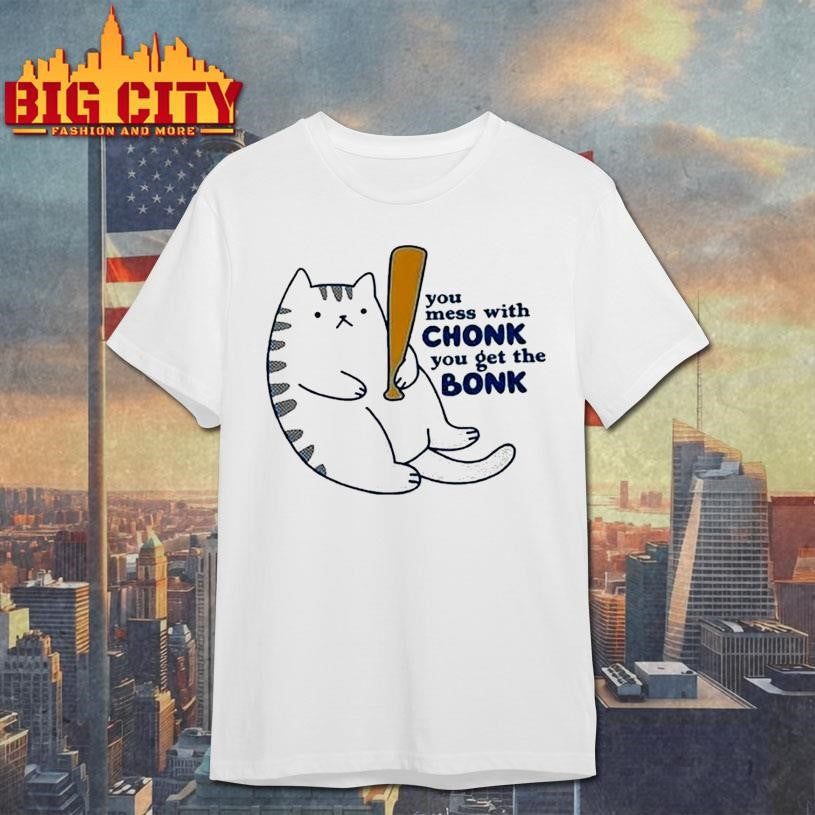 You Mess With Chonk You Get The Bonk Cat Shirt Unisex T-shirt, Sweatshirt, Hoodie, Long Sleeve Tee - T-Shirt, Sweatshirt, Hoodie