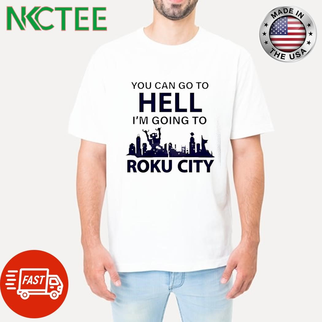 You can go to hell Im going to Roku city shirt Unisex T-shirt, Sweatshirt, Hoodie, Long Sleeve Tee - T-Shirt, Sweatshirt, Hoodie