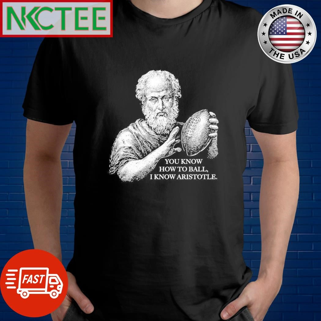 You know how to ball I know Aristotle football shirt Unisex T-shirt, Sweatshirt, Hoodie, Long Sleeve Tee - T-Shirt, Sweatshirt, Hoodie