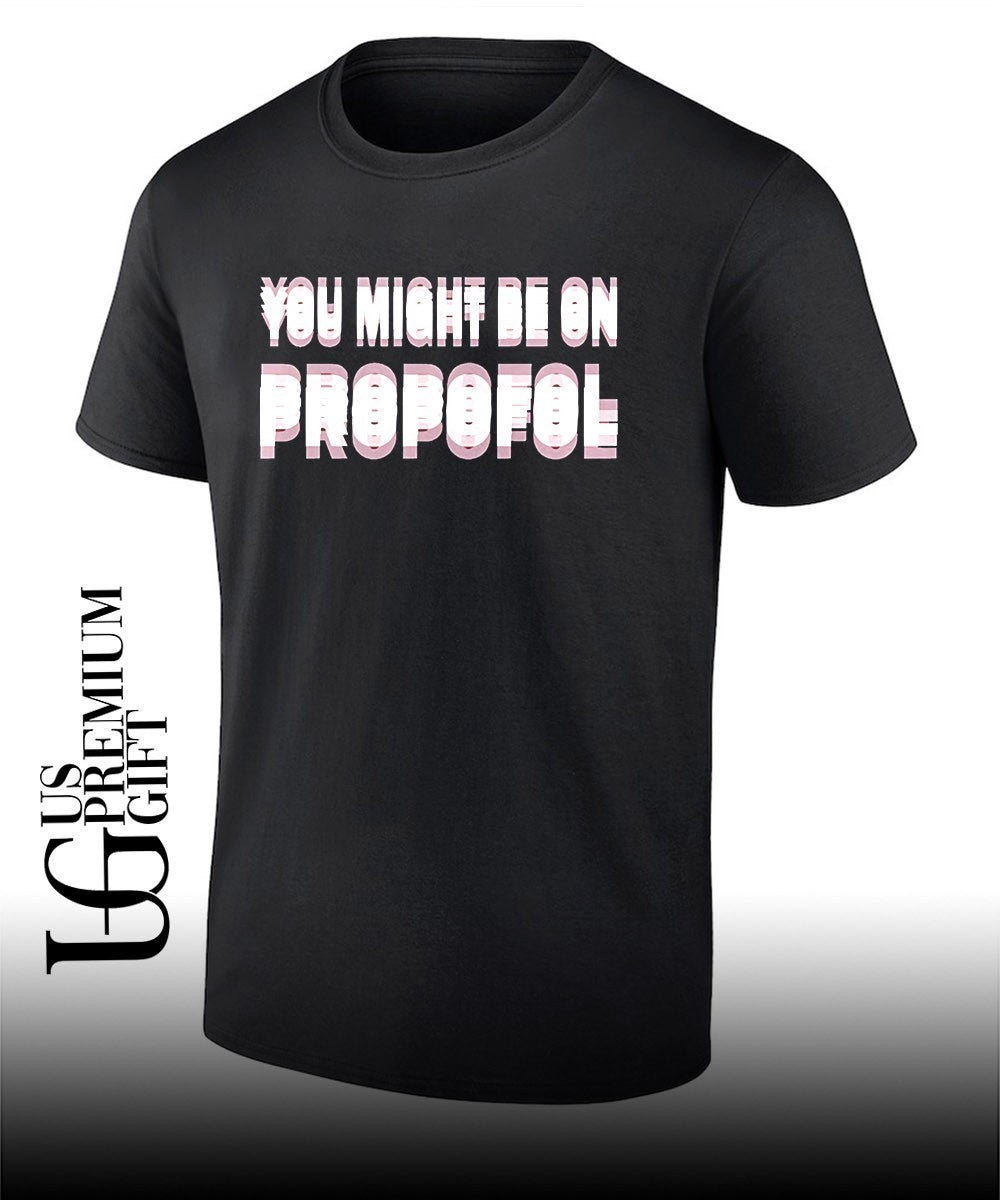 You might be on Propofol shirt Unisex T-shirt, Sweatshirt, Hoodie, Long Sleeve Tee - T-Shirt, Sweatshirt, Hoodie