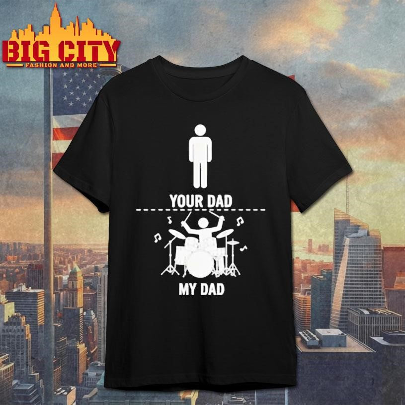 Your Dad My Dad Funny Drums Musician Lover Sarcastic Shirt Unisex T-shirt, Sweatshirt, Hoodie, Long Sleeve Tee - T-Shirt, Sweatshirt, Hoodie