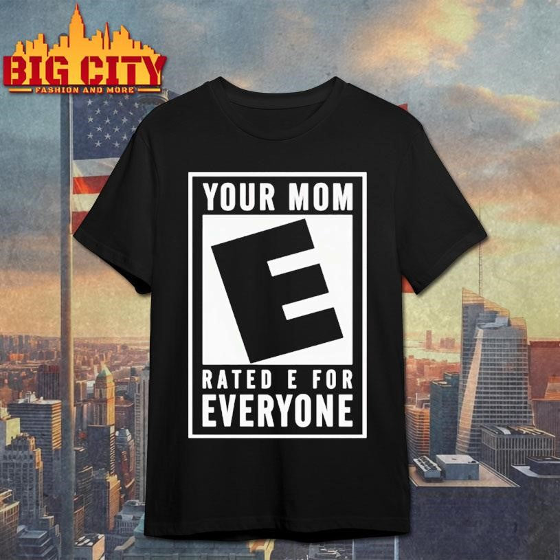 Your Mom Rated E For Everyone Shirt Unisex T-shirt, Sweatshirt, Hoodie, Long Sleeve Tee - T-Shirt, Sweatshirt, Hoodie
