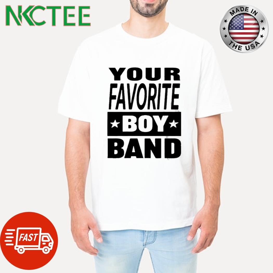 Your favorite boy band shirt Unisex T-shirt, Sweatshirt, Hoodie, Long Sleeve Tee - T-Shirt, Sweatshirt, Hoodie