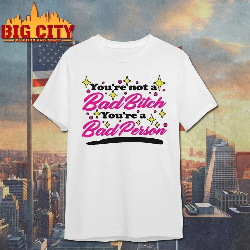 You’re Not A Bad Bitch You’re A Bad Person shirt Unisex T-shirt, Sweatshirt, Hoodie, Long Sleeve Tee - T-Shirt, Sweatshirt, Hoodie