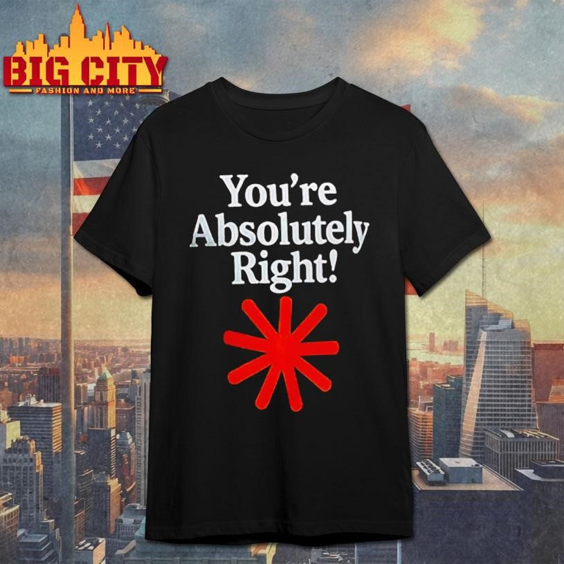 Youre absolutely right shirt Unisex T-shirt, Sweatshirt, Hoodie, Long Sleeve Tee - T-Shirt, Sweatshirt, Hoodie