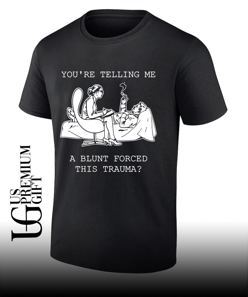 Youre telling me a blunt forced this trauma T-shirt Unisex T-shirt, Sweatshirt, Hoodie, Long Sleeve Tee - T-Shirt, Sweatshirt, Hoodie