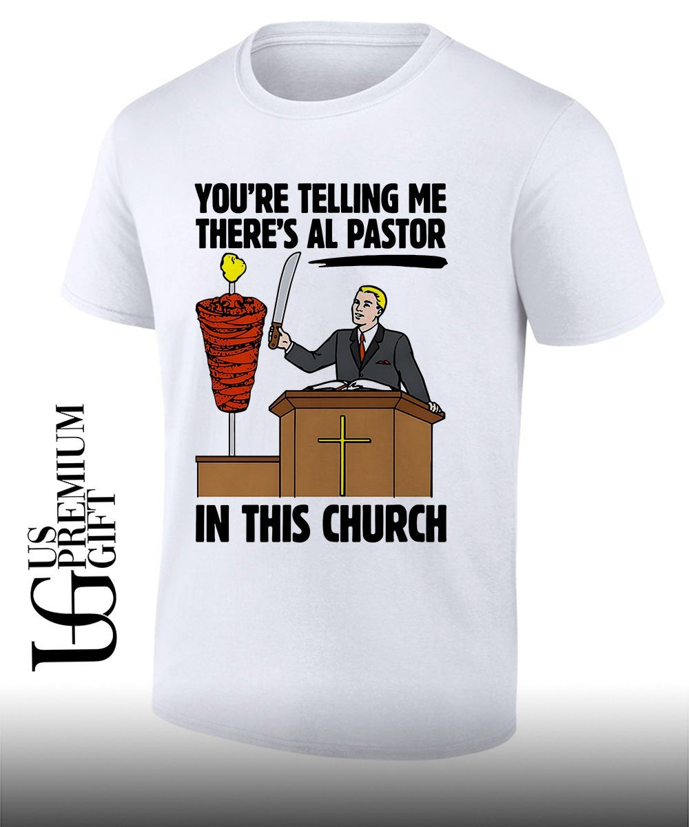 Youre telling me theres al pastor in this church shirt Unisex T-shirt, Sweatshirt, Hoodie, Long Sleeve Tee - T-Shirt, Sweatshirt, Hoodie