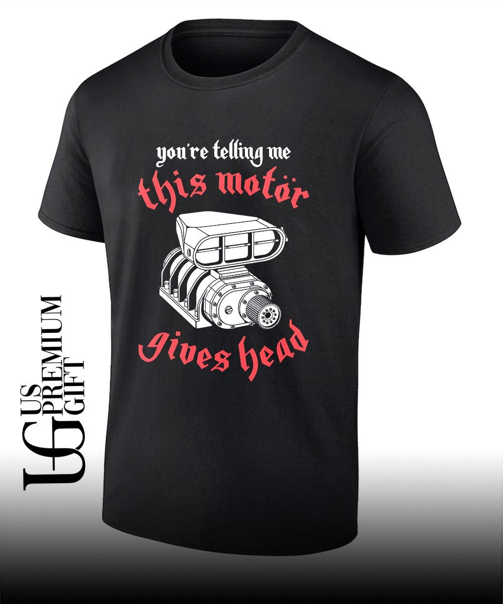 Youre telling me this motor gives head shirt Unisex T-shirt, Sweatshirt, Hoodie, Long Sleeve Tee - T-Shirt, Sweatshirt, Hoodie
