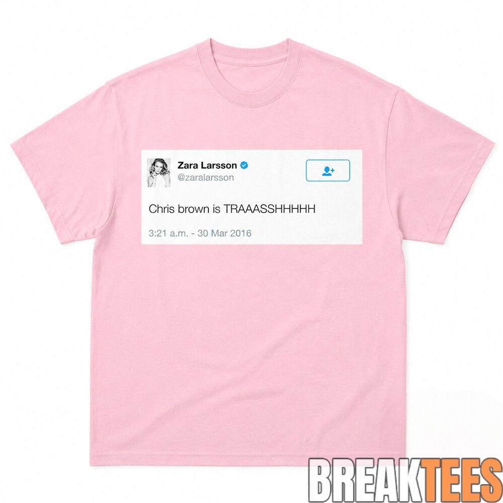 Zara Larsson Tweet Chris Brown Is Trash Shirt Unisex T-shirt, Sweatshirt, Hoodie, Long Sleeve Tee - T-Shirt, Sweatshirt, Hoodie