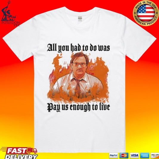 All You Had To Do Was Pay Us Enough To Live T-shirt Unisex T-shirt, Sweatshirt, Hoodie, Long Sleeve Tee - T-Shirt, Sweatshirt, Hoodie