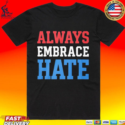 Always Embrace Hate T-shirt Unisex T-shirt, Sweatshirt, Hoodie, Long Sleeve Tee - T-Shirt, Sweatshirt, Hoodie