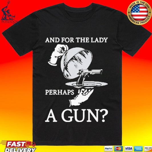And For The Lady Perhaps A Gun T-shirt Unisex T-shirt, Sweatshirt, Hoodie, Long Sleeve Tee - T-Shirt, Sweatshirt, Hoodie
