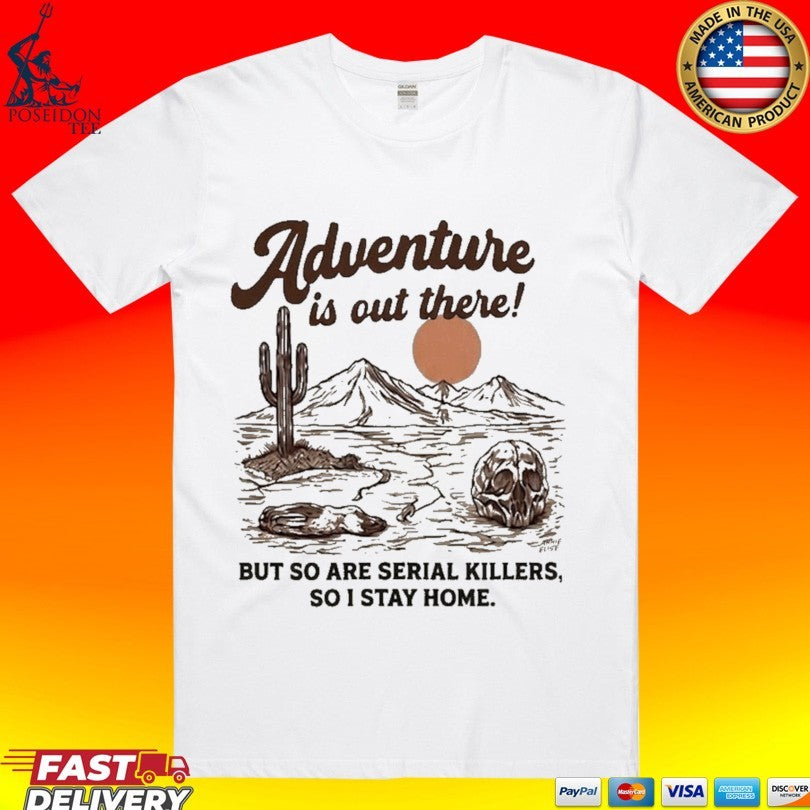Annie Elise Adventure Is Out There But So Are Serial Killers, So I Stay Home T-shirt Unisex T-shirt, Sweatshirt, Hoodie, Long Sleeve Tee - T-Shirt, Sweatshirt, Hoodie