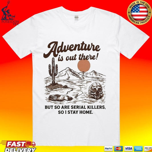 Annie Elise Adventure Is Out There But So Are Serial Killers, So I Stay Home T-shirt Unisex T-shirt, Sweatshirt, Hoodie, Long Sleeve Tee - T-Shirt, Sweatshirt, Hoodie