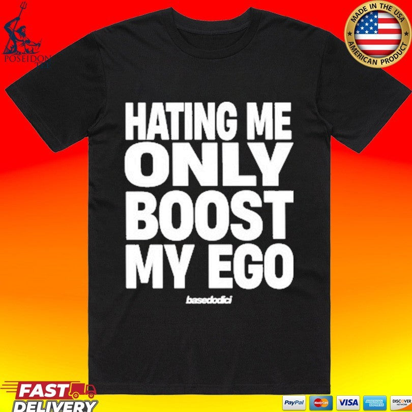 Basedodici Hating Me Only Boost My Ego T-shirt Unisex T-shirt, Sweatshirt, Hoodie, Long Sleeve Tee - T-Shirt, Sweatshirt, Hoodie