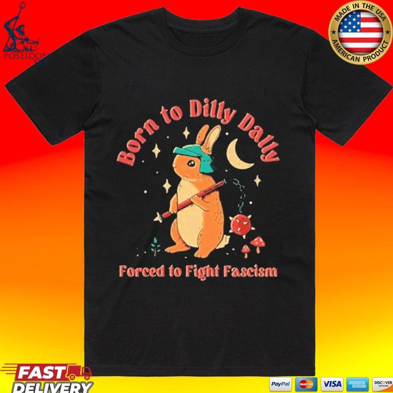 Born To Dilly Dally Forced To Fight Fascism T-shirt Unisex T-shirt, Sweatshirt, Hoodie, Long Sleeve Tee - T-Shirt, Sweatshirt, Hoodie