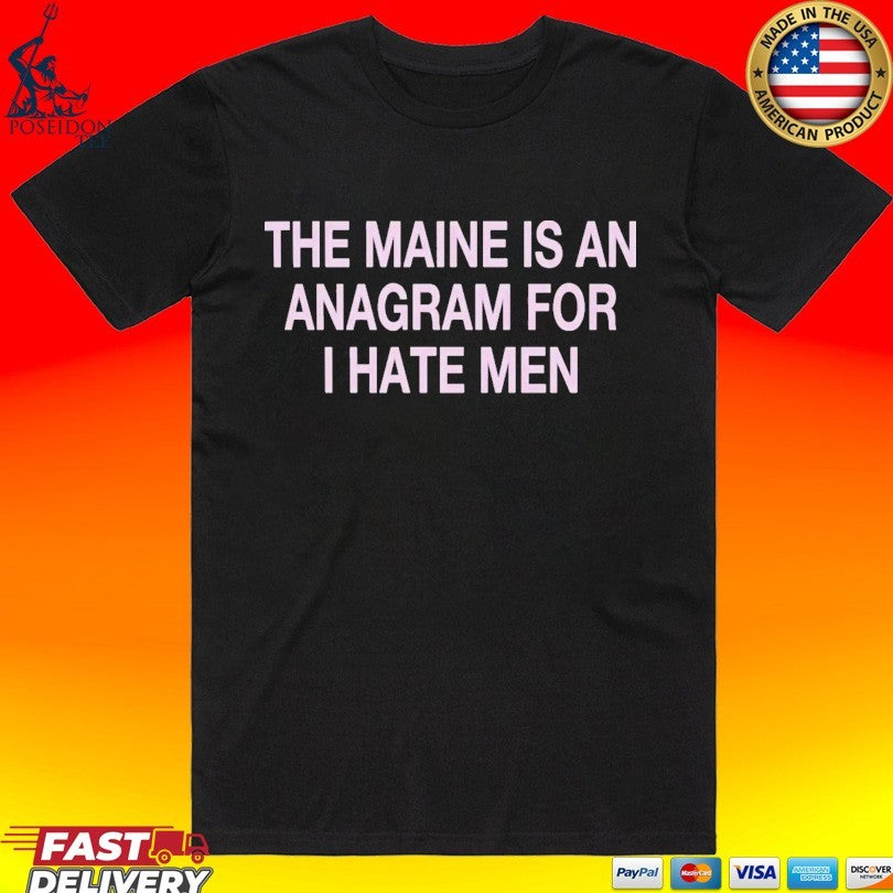The Maine Is An Anagram For I Hate Men T-shirt Unisex T-shirt, Sweatshirt, Hoodie, Long Sleeve Tee - T-Shirt, Sweatshirt, Hoodie