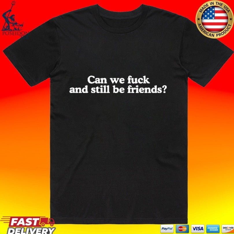 Can We Fuck And Still Be Friends T-shirt Unisex T-shirt, Sweatshirt, Hoodie, Long Sleeve Tee - T-Shirt, Sweatshirt, Hoodie