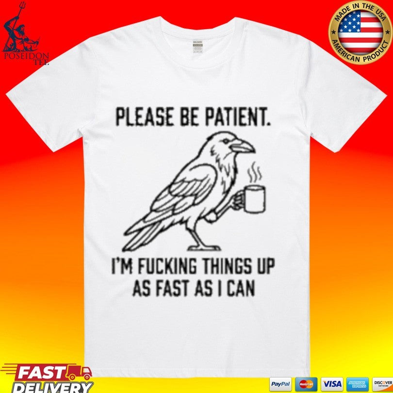 Crow Please Be Patient Im Fucking Things Up As Fast As I Can T-shirt Unisex T-shirt, Sweatshirt, Hoodie, Long Sleeve Tee - T-Shirt, Sweatshirt, Hoodie