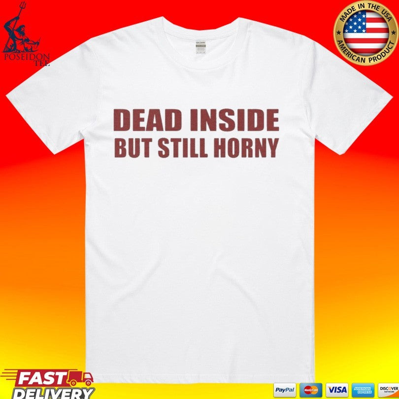 Dead Inside But Still Horny T-shirt Unisex T-shirt, Sweatshirt, Hoodie, Long Sleeve Tee - T-Shirt, Sweatshirt, Hoodie