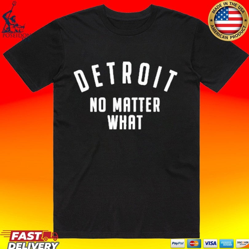 Detroit No Matter What T-shirt Unisex T-shirt, Sweatshirt, Hoodie, Long Sleeve Tee - T-Shirt, Sweatshirt, Hoodie