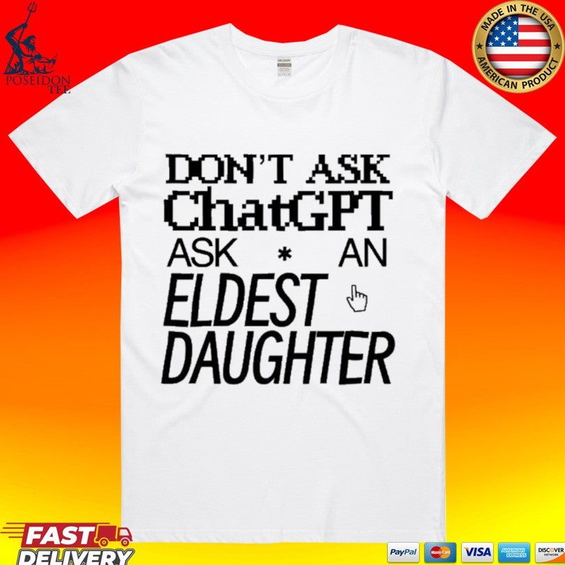 Dont Ask Chat GPT Ask An Eldest Daughter T-shirt Unisex T-shirt, Sweatshirt, Hoodie, Long Sleeve Tee - T-Shirt, Sweatshirt, Hoodie