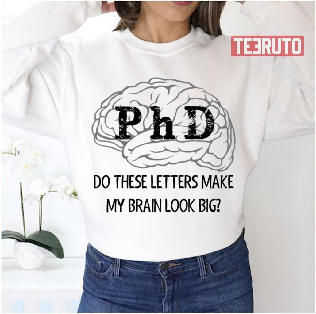 Phd Graduation Do These Letters Make My Brain Look Big New Phd Graduate Unisex Sweatshirt - T-Shirt, Sweatshirt, Hoodie