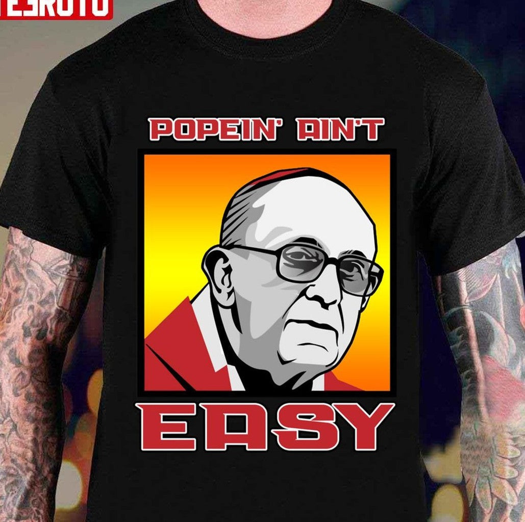 Popein' Ain't Easy Pope Francis Unisex T-shirt - T-Shirt, Sweatshirt, Hoodie
