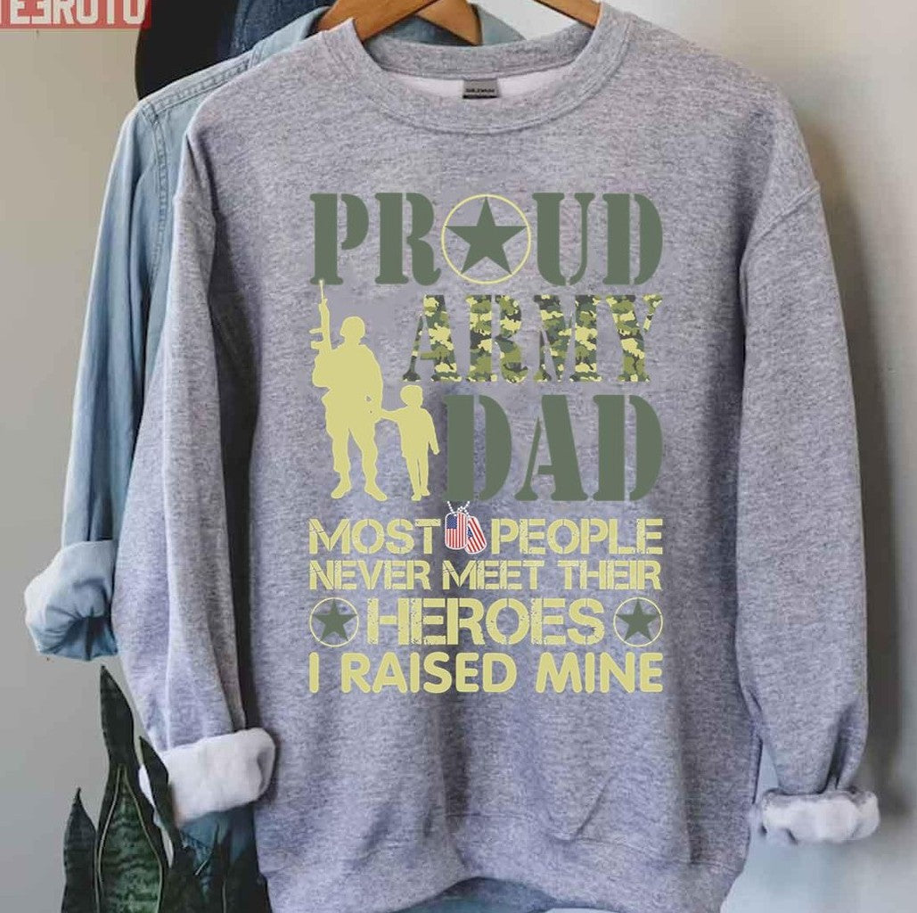 Proud Army Dad Most People Never Meet Their Heroes I Raised Mine Sweatshirt - T-Shirt, Sweatshirt, Hoodie