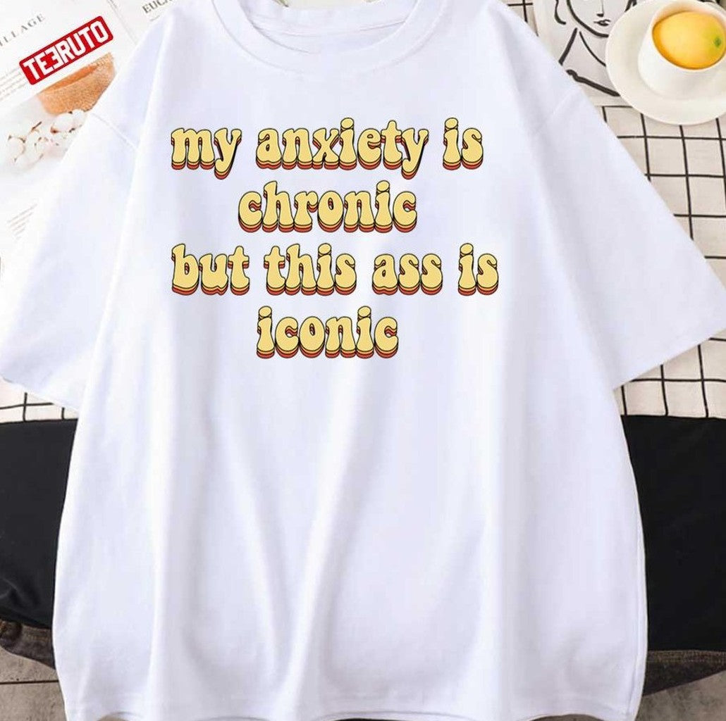 My Anxiety Is Chronic But This Ass Is Iconic Unisex T-Shirt - T-Shirt, Sweatshirt, Hoodie