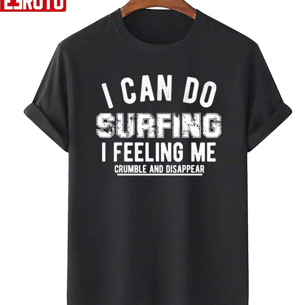 Quote I Can Do Surfing I Feeling Me Crumble And Disappear Unisex T-Shirt - T-Shirt, Sweatshirt, Hoodie
