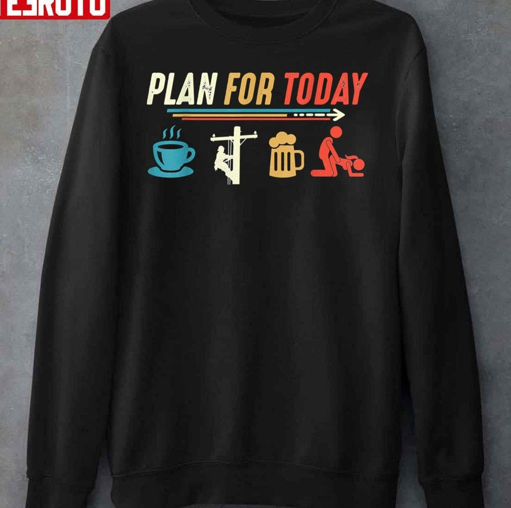 Plan For Today Coffee Lineman Job Beer Make Love Sex Unisex Sweatshirt - T-Shirt, Sweatshirt, Hoodie