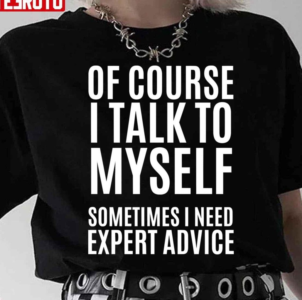 Of Course Talk To My Self Sometimes Need Expert Quote Unisex T-Shirt - T-Shirt, Sweatshirt, Hoodie