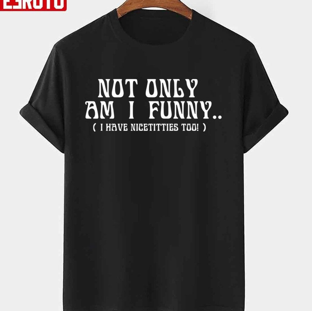 Not Only Am I Funny Unisex T-shirt - T-Shirt, Sweatshirt, Hoodie
