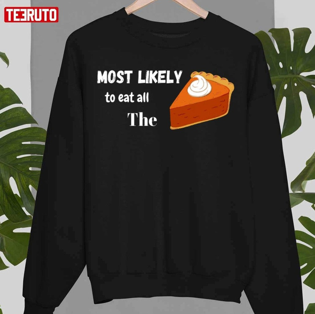 Most Likely To Eat All The Pie Unisex Sweatshirt - T-Shirt, Sweatshirt, Hoodie