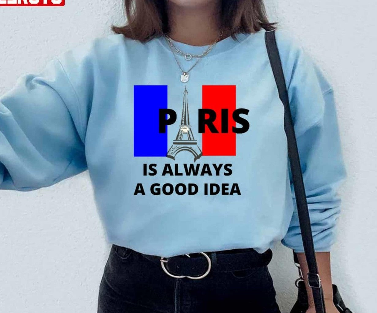 Paris Is Always A Good Idea Unisex Sweatshirt - T-Shirt, Sweatshirt, Hoodie