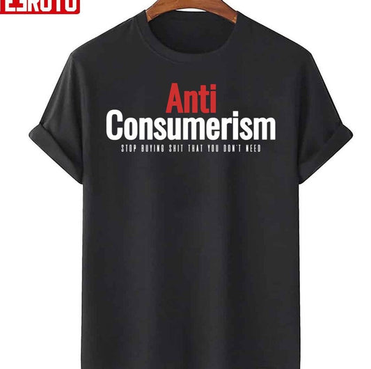 Anti Consumerism Unisex T-Shirt - T-Shirt, Sweatshirt, Hoodie