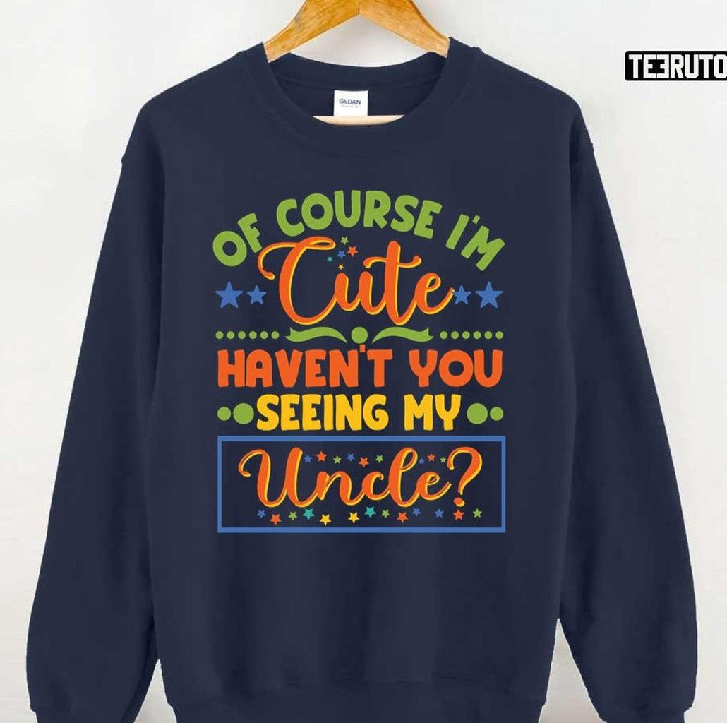Of Course I'm Cute Haven't You Seen My Uncle Niece Nephew Unisex Sweatshirt - T-Shirt, Sweatshirt, Hoodie