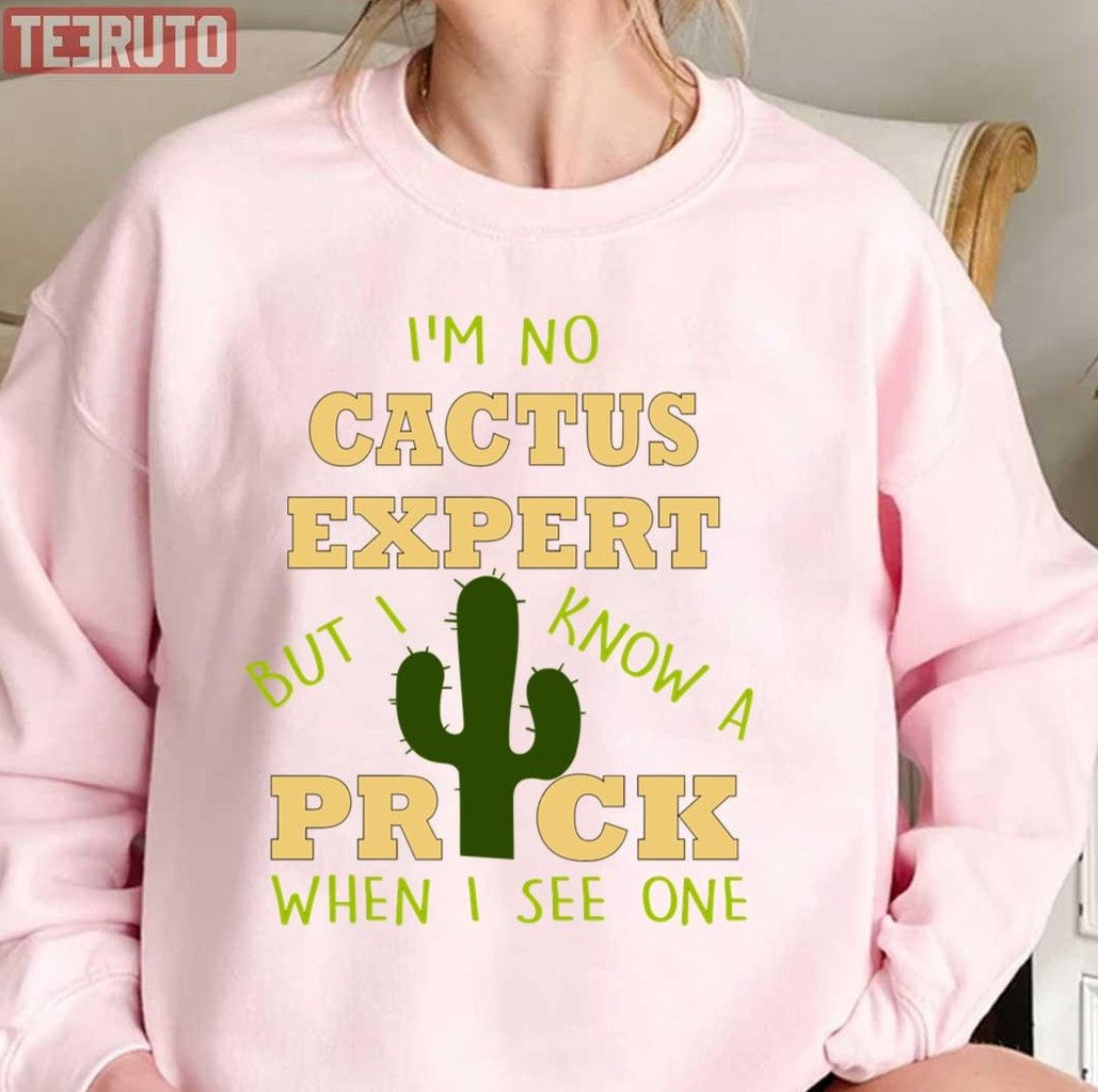 Quote I'm No Cactus Expert But I Know A Prick When I See One Unisex Sweatshirt - T-Shirt, Sweatshirt, Hoodie