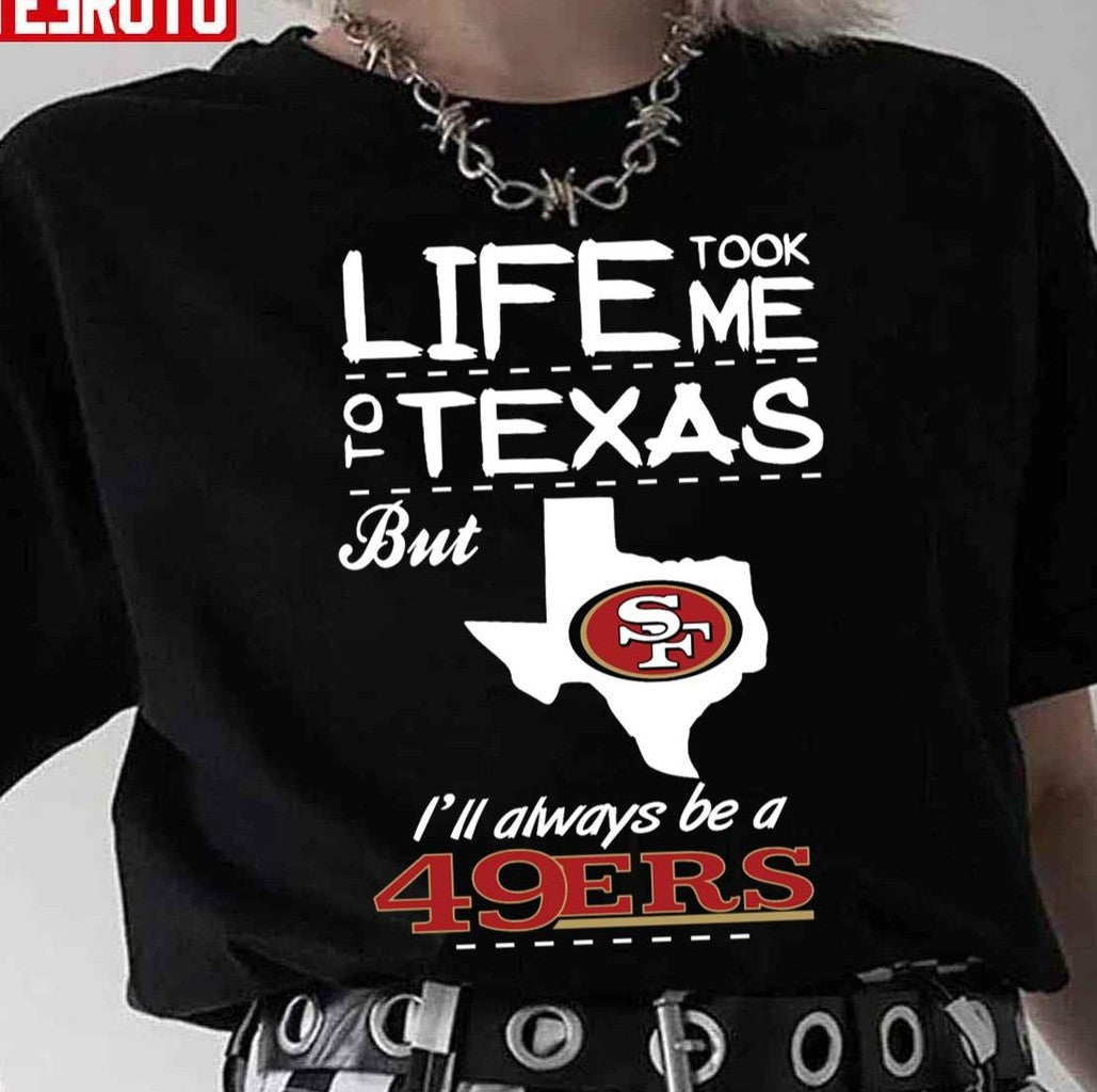 San Francisco 49er Life Took Me Texas Football Unisex T-Shirt - T-Shirt, Sweatshirt, Hoodie
