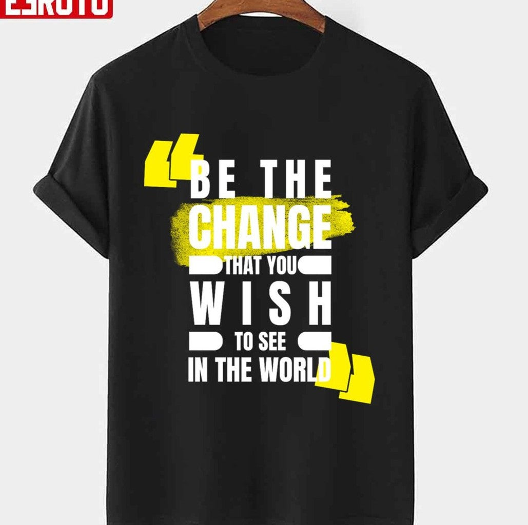 Quotes By Famous People Be The Change That You Wish To See In The World Unisex T-Shirt - T-Shirt, Sweatshirt, Hoodie