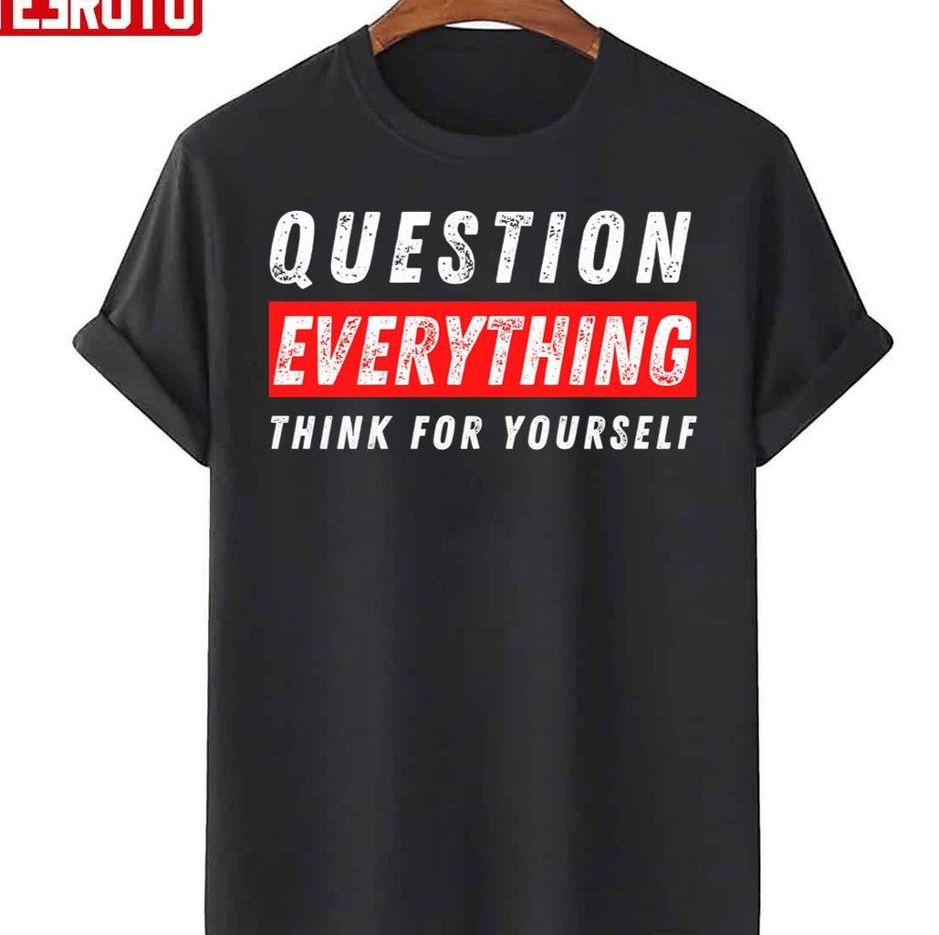 Question Everything Think For Yourself Unisex T-Shirt - T-Shirt, Sweatshirt, Hoodie