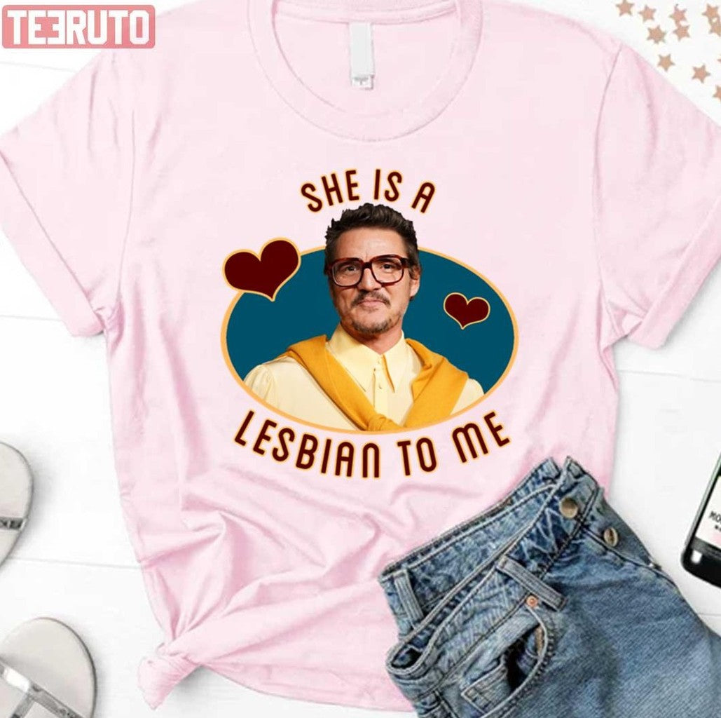 She Is A Lesbian To Me Pedro Pascal Unisex T-Shirt - T-Shirt, Sweatshirt, Hoodie