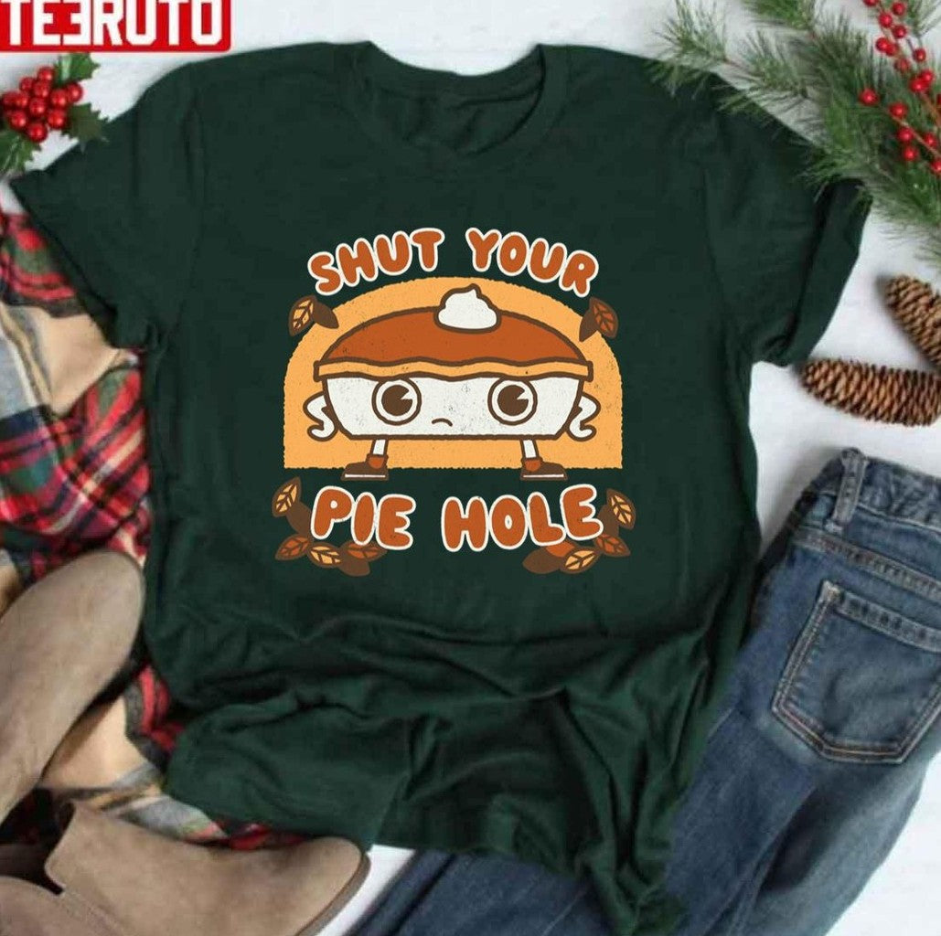 Shut Your Pie Hole Funny Saying Thanksgiving Fall Holidays Kawaii Unisex T-shirt - T-Shirt, Sweatshirt, Hoodie