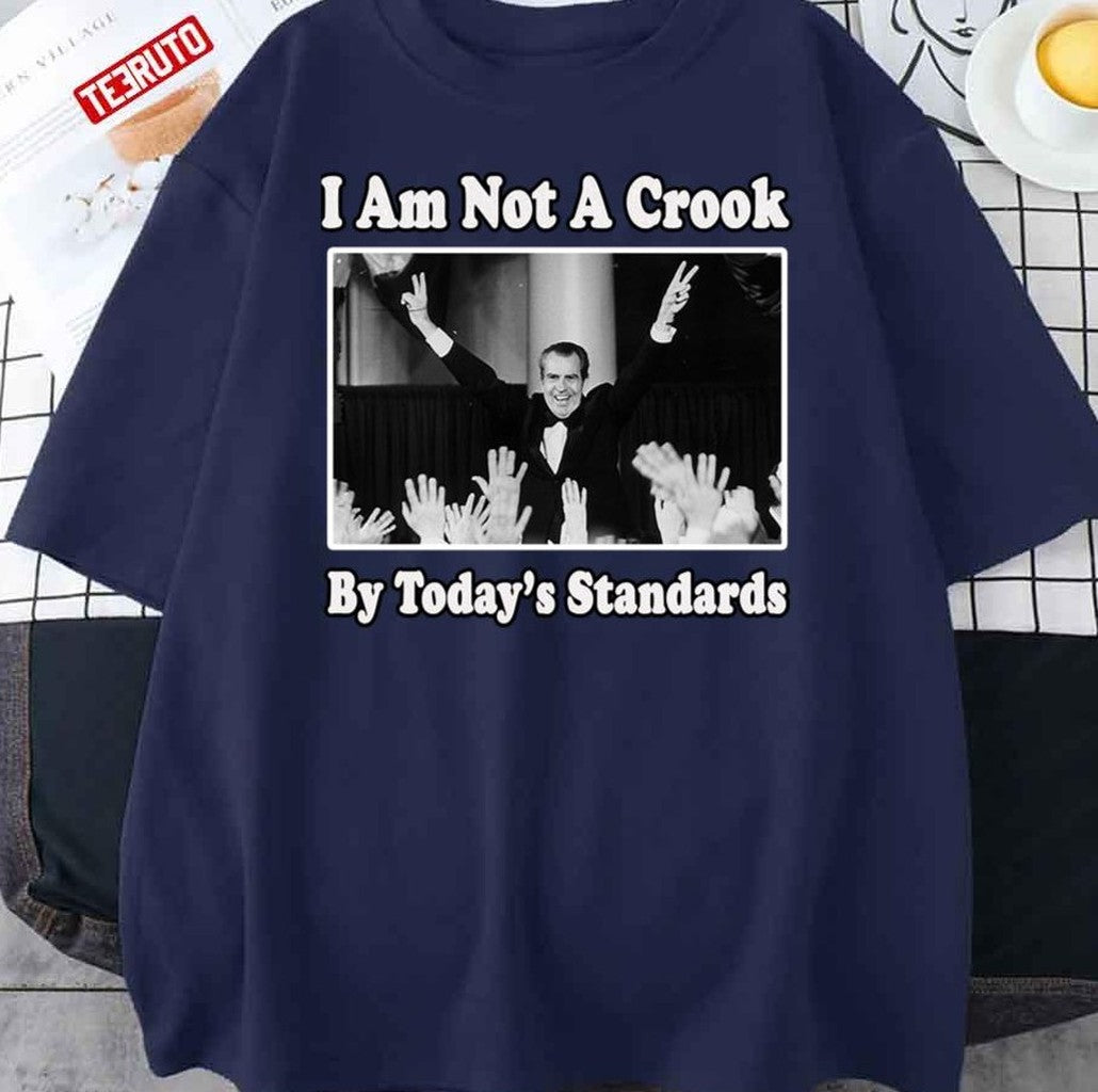 Richard Nixon I Am Not A Crook By Today's Standards Political Meme Unisex T-Shirt - T-Shirt, Sweatshirt, Hoodie