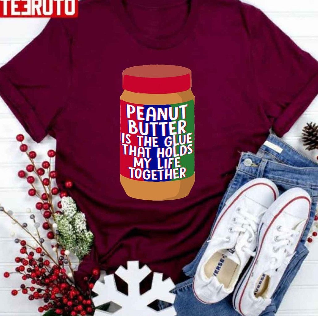 Peanut Butter Is The Glue That Holds My Life Together Funny Quote Unisex T-Shirt - T-Shirt, Sweatshirt, Hoodie