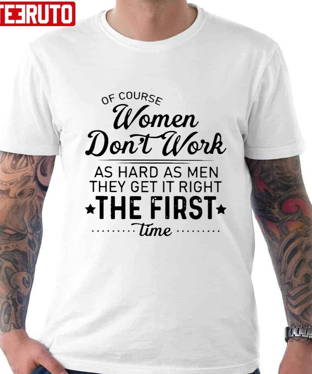 Of Course Women Don't Work As Hard As Men They Get It Right The First Time Unisex T-Shirt - T-Shirt, Sweatshirt, Hoodie